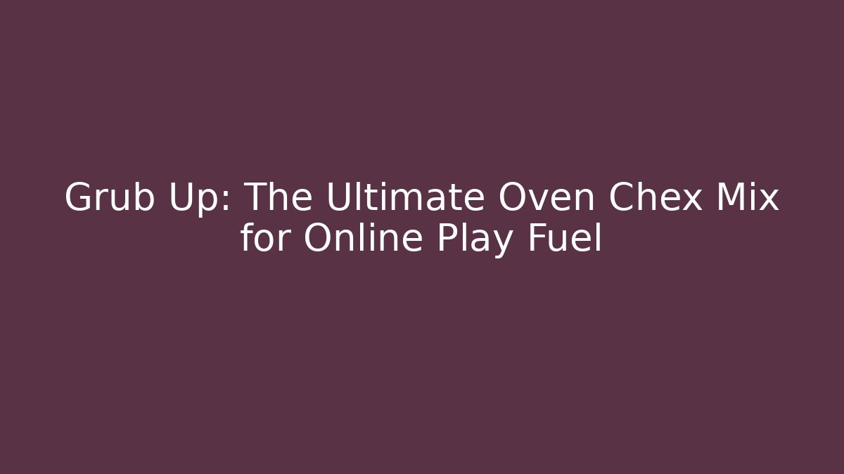Grub Up: The Ultimate Oven Chex Mix for Online Play Fuel