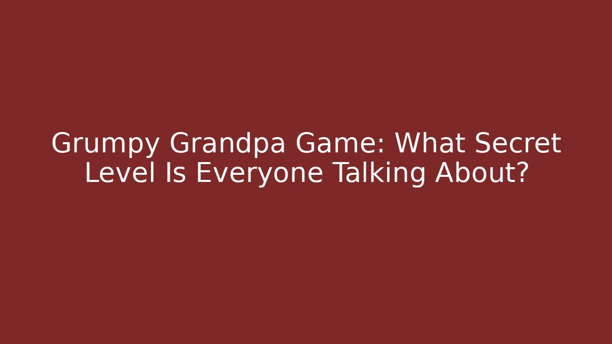 Grumpy Grandpa Game: What Secret Level Is Everyone Talking About?