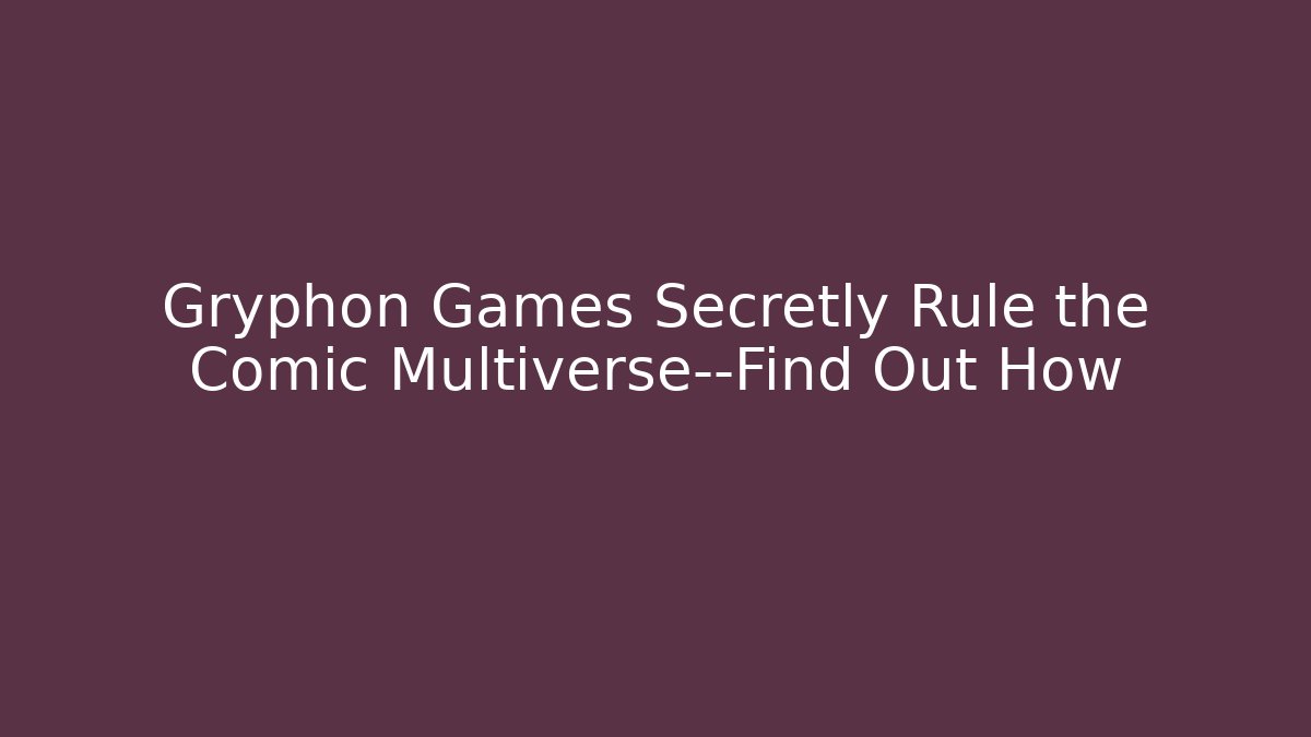 Gryphon Games Secretly Rule the Comic Multiverse—Find Out How