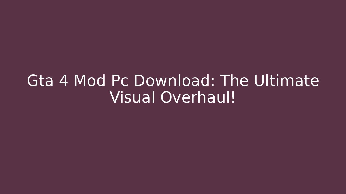 Gta 4 Mod Pc Download: The Ultimate Visual Overhaul!