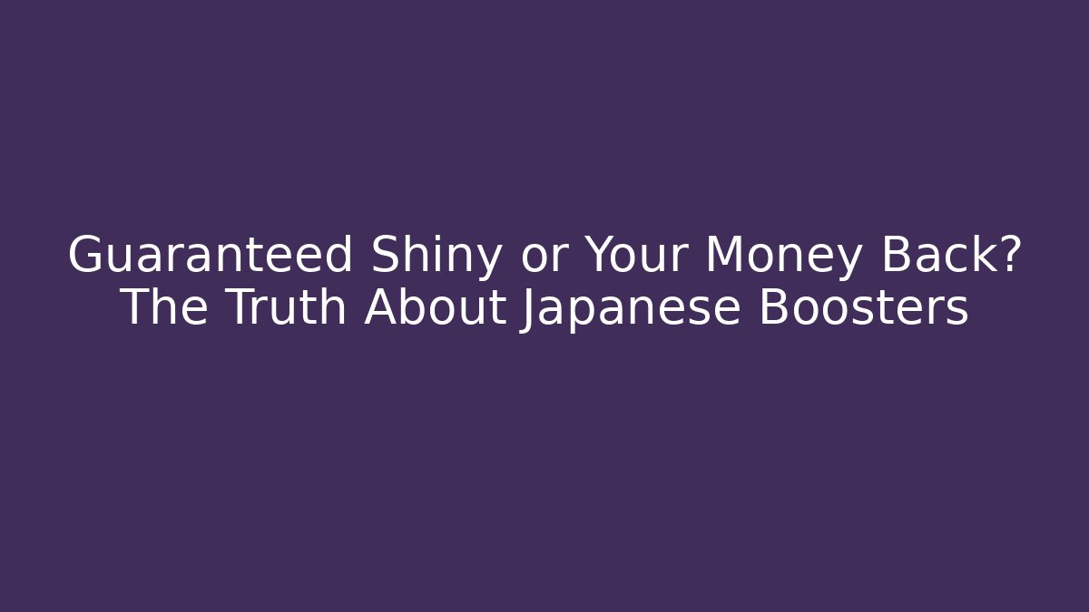 Guaranteed Shiny or Your Money Back? The Truth About Japanese Boosters