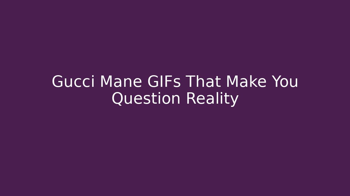 Gucci Mane GIFs That Make You Question Reality - Método de Aprovação