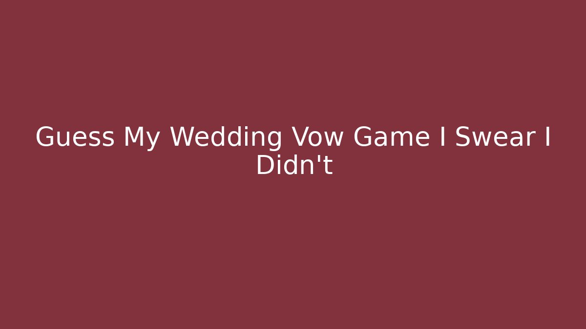 Guess My Wedding Vow Game I Swear I Didn't