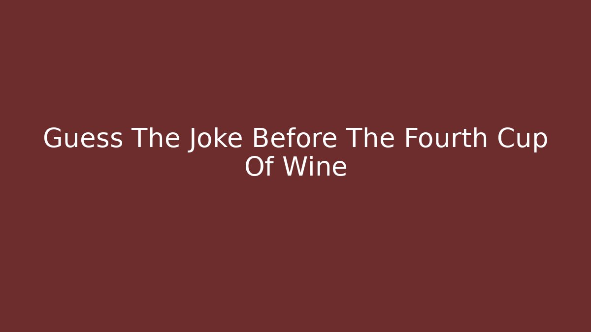 Guess The Joke Before The Fourth Cup Of Wine