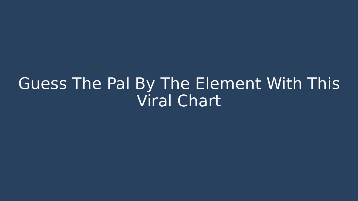 Guess The Pal By The Element With This Viral Chart