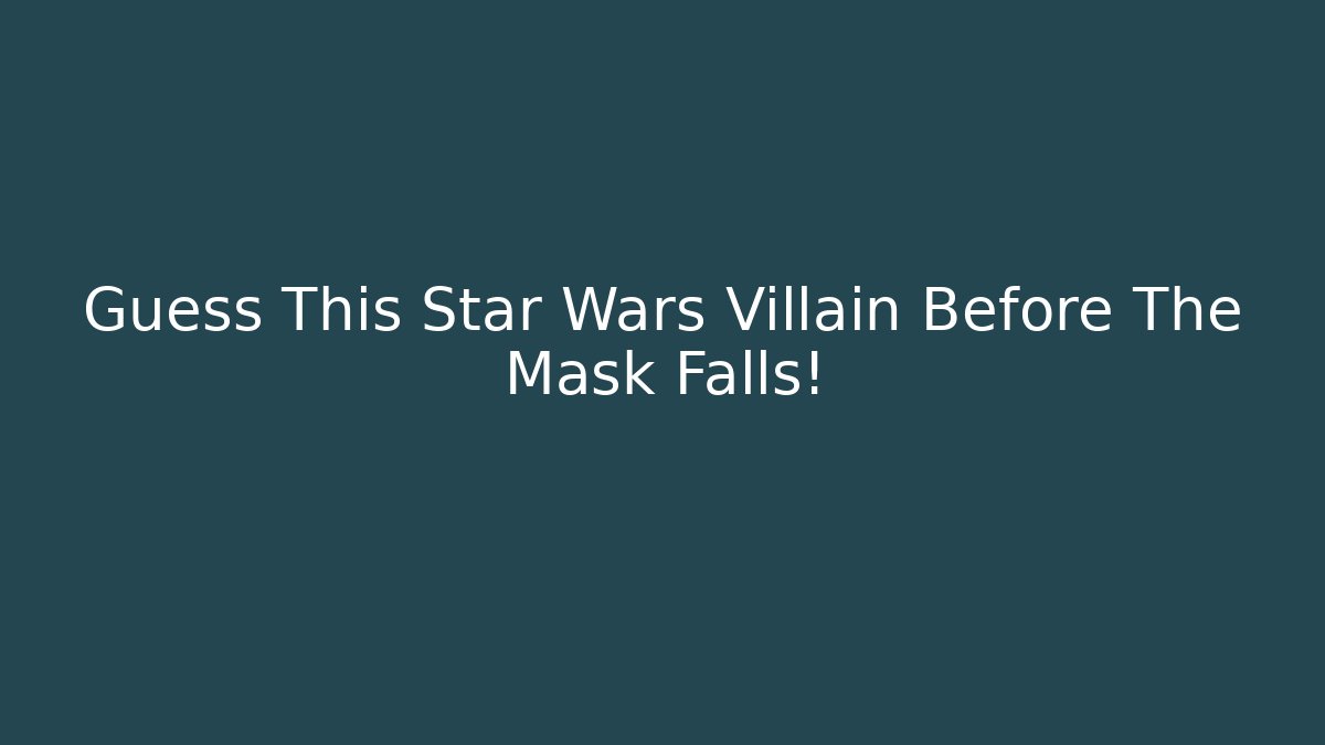 Guess This Star Wars Villain Before The Mask Falls!