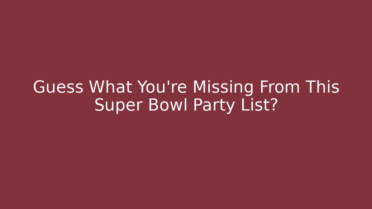 Guess What You’re Missing From This Super Bowl Party List?