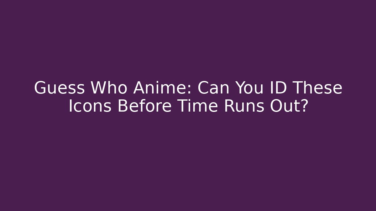 Guess Who Anime: Can You ID These Icons Before Time Runs Out? - Método de Aprovação