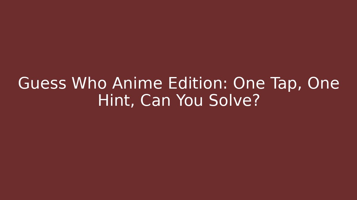 Guess Who Anime Edition: One Tap, One Hint, Can You Solve?