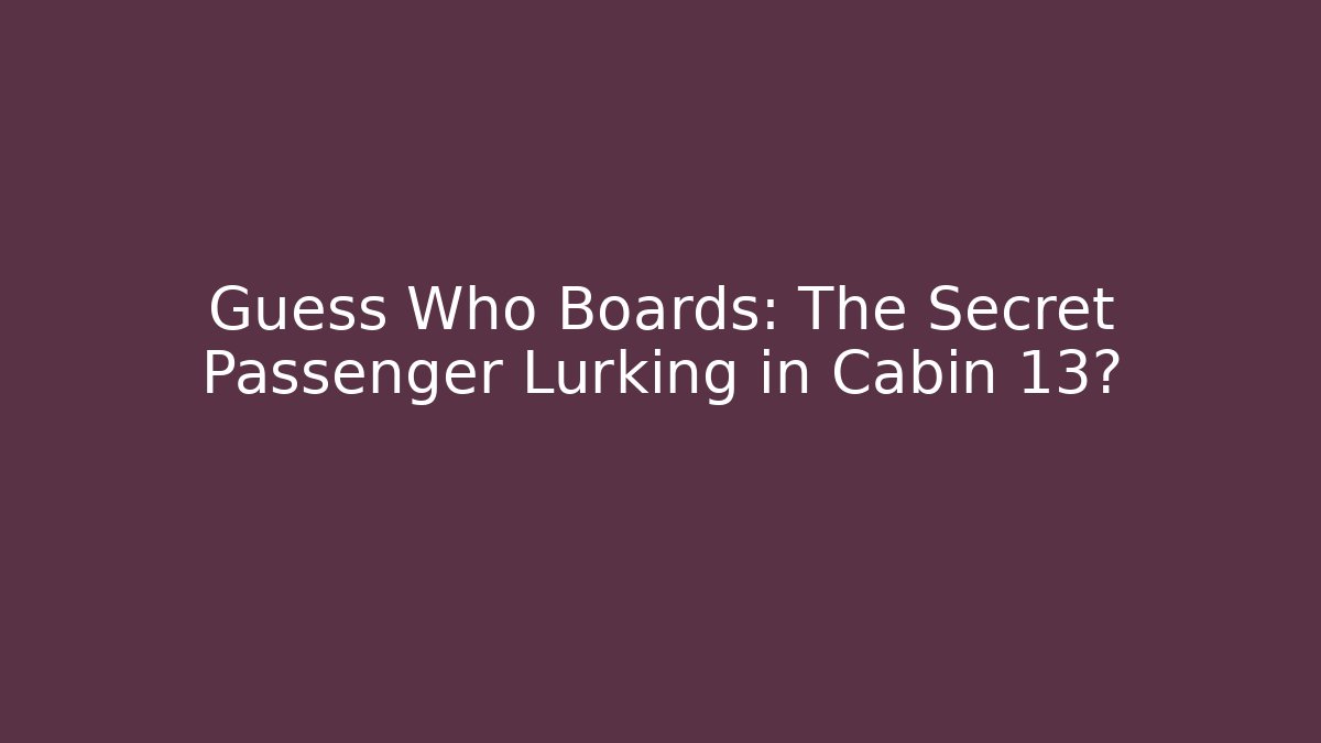 Guess Who Boards: The Secret Passenger Lurking in Cabin 13?