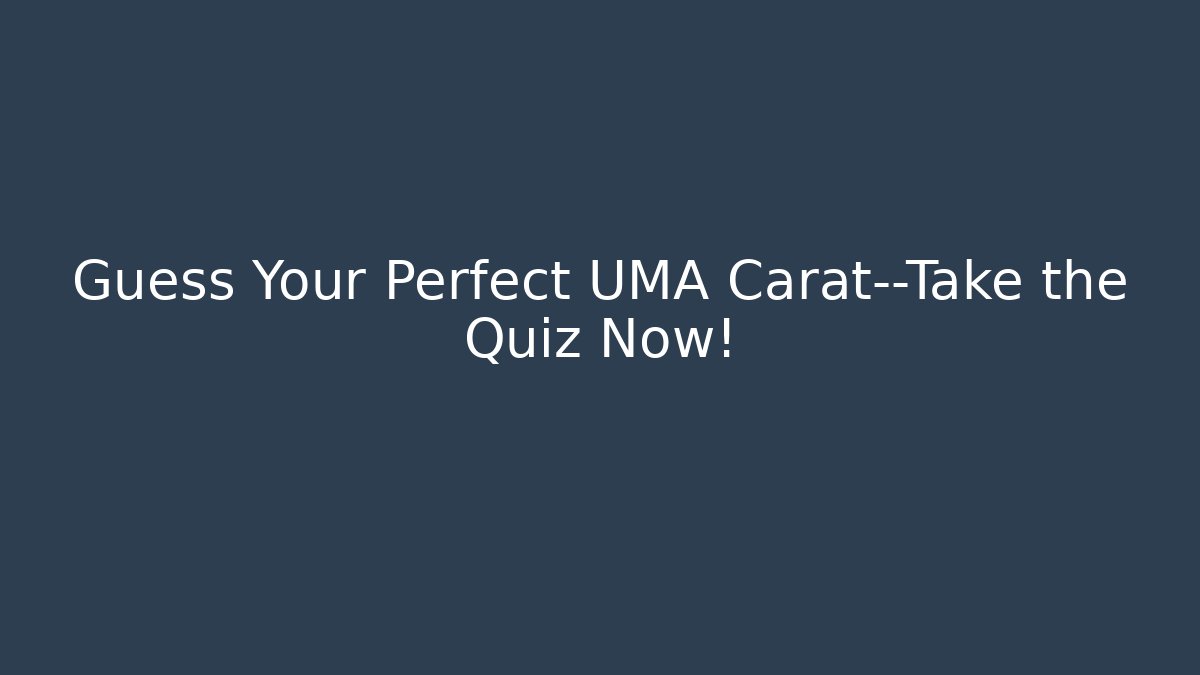 Guess Your Perfect UMA Carat—Take the Quiz Now!