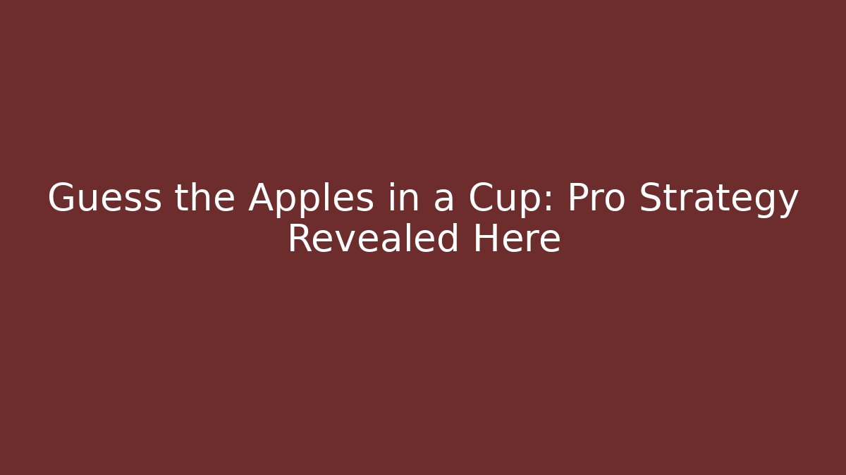Guess the Apples in a Cup: Pro Strategy Revealed Here