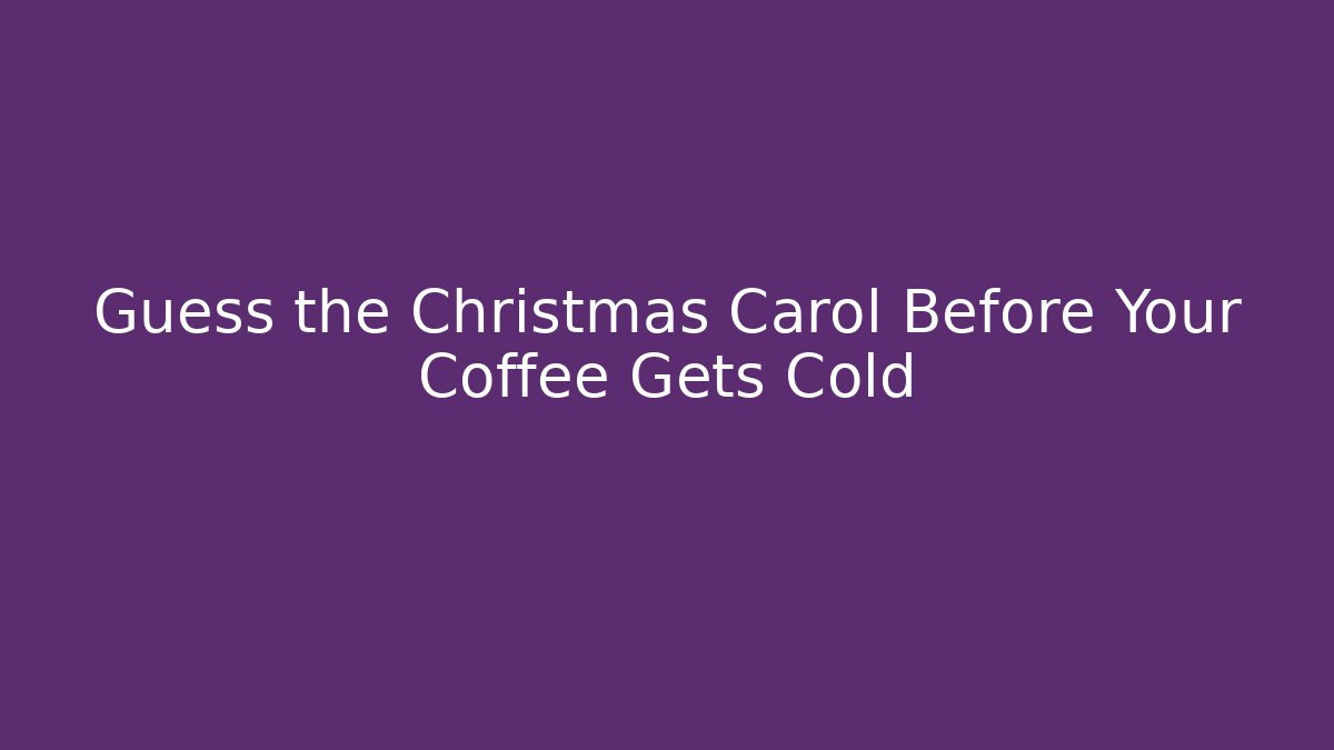 Guess the Christmas Carol Before Your Coffee Gets Cold