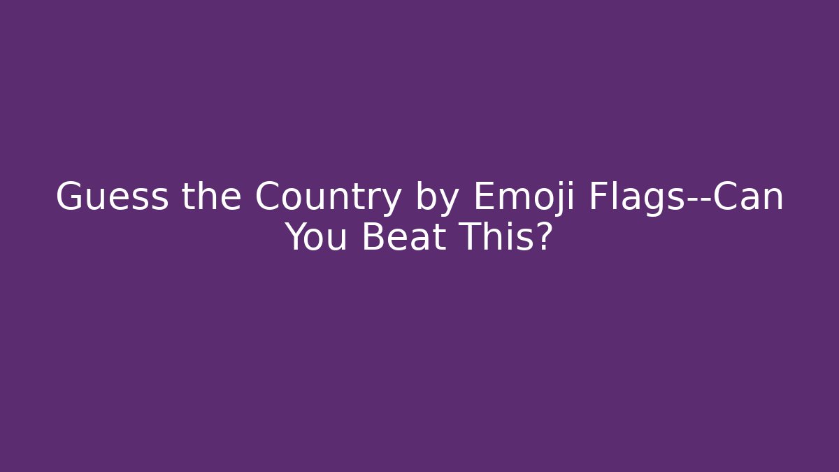Guess the Country by Emoji Flags—Can You Beat This?