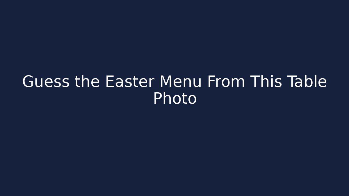 Guess the Easter Menu From This Table Photo