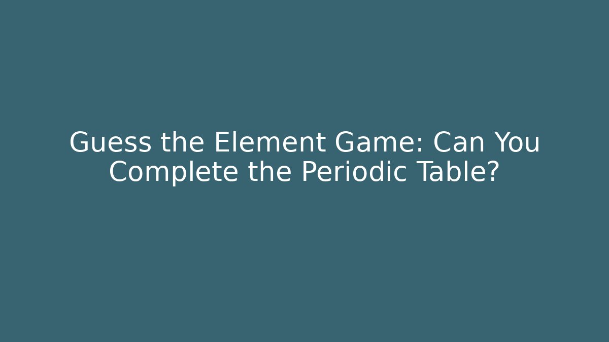 Guess the Element Game: Can You Complete the Periodic Table?