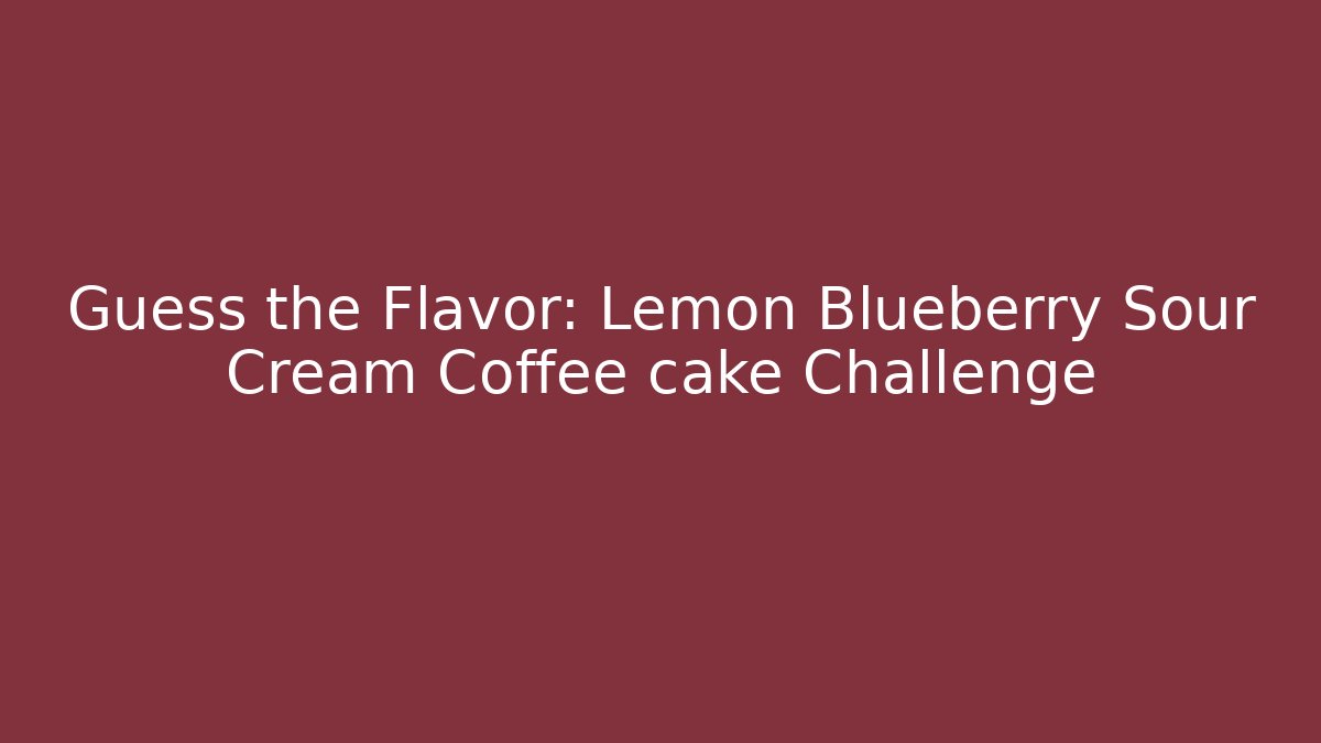 Guess the Flavor: Lemon Blueberry Sour Cream Coffee cake Challenge