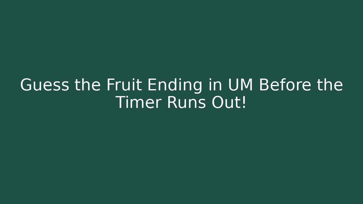 Guess the Fruit Ending in UM Before the Timer Runs Out!