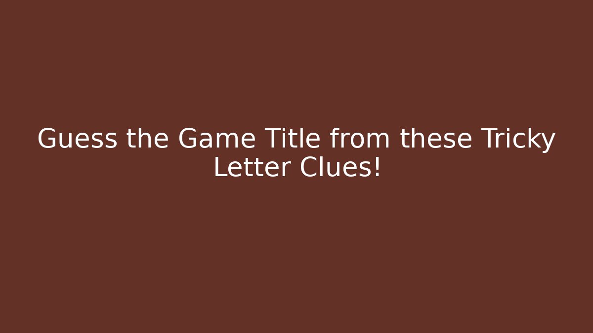 Guess the Game Title from these Tricky Letter Clues!