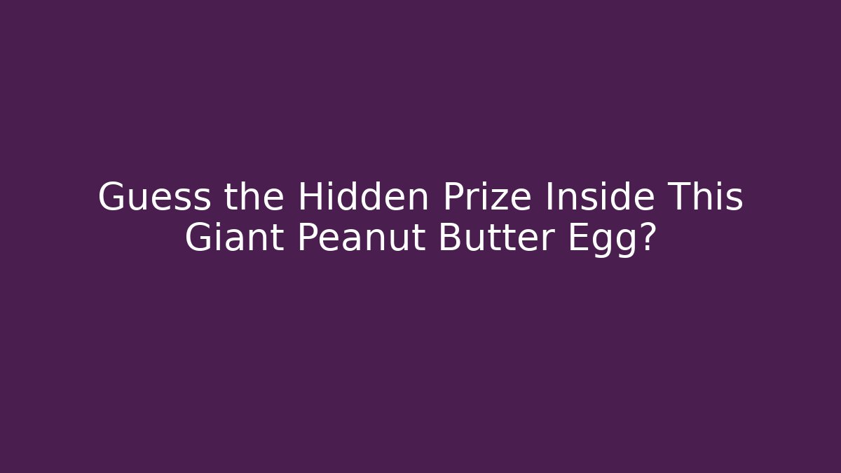 Guess the Hidden Prize Inside This Giant Peanut Butter Egg?