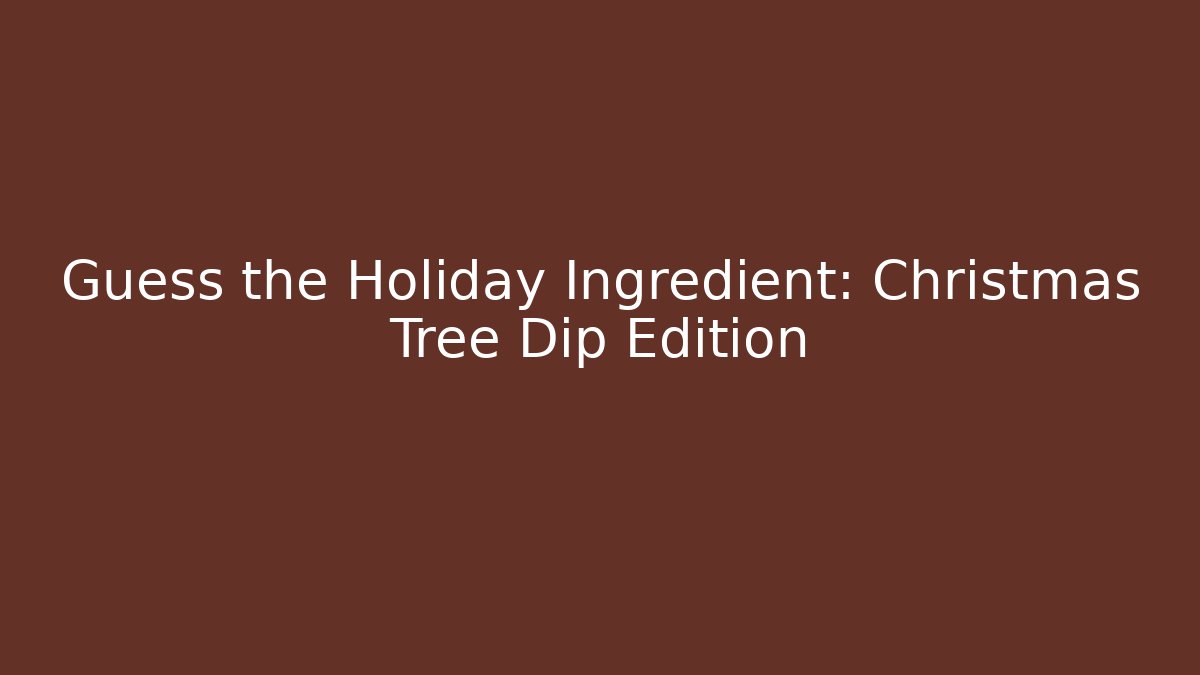 Guess the Holiday Ingredient: Christmas Tree Dip Edition
