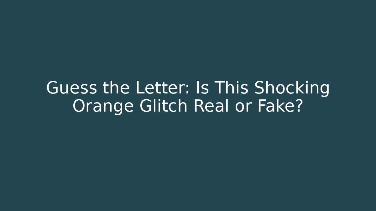 Guess the Letter: Is This Shocking Orange Glitch Real or Fake?