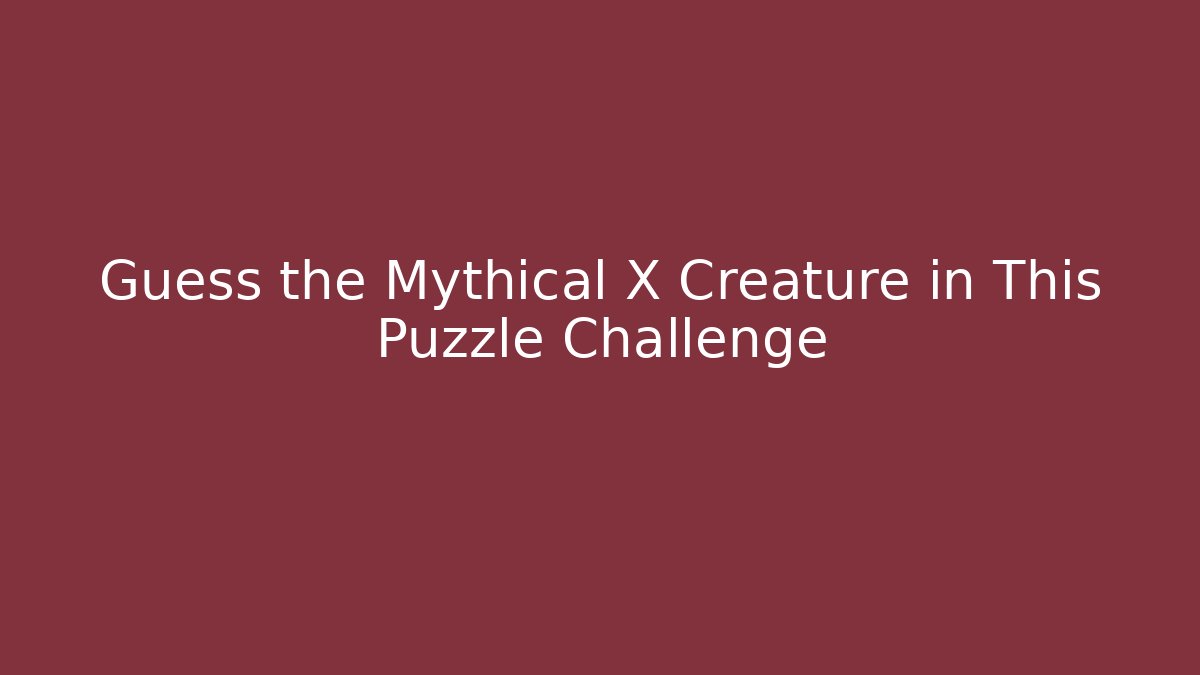 Guess the Mythical X Creature in This Puzzle Challenge
