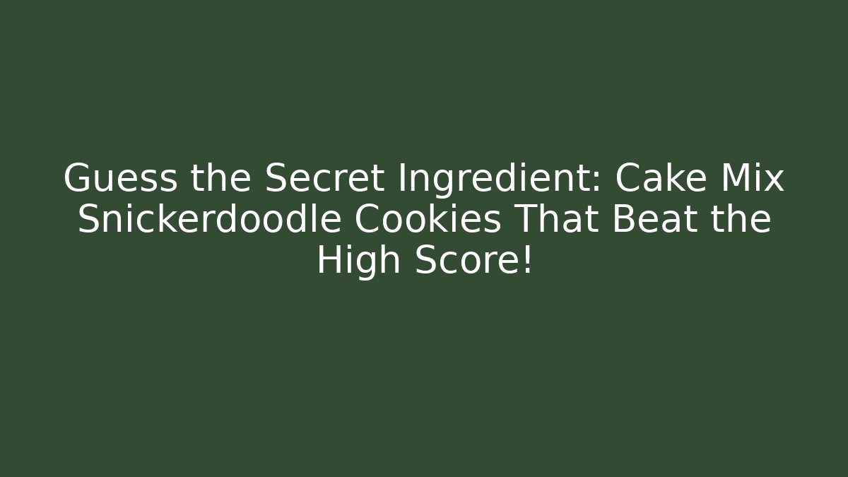 Guess the Secret Ingredient: Cake Mix Snickerdoodle Cookies That Beat the High Score!