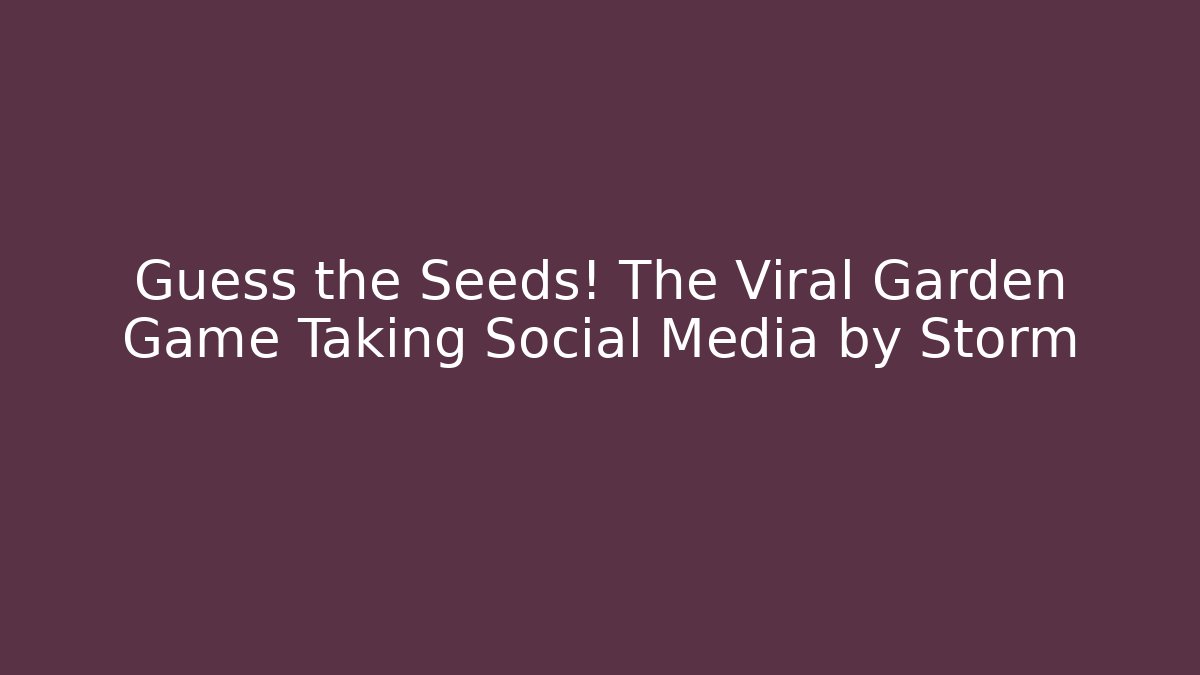 Guess the Seeds! The Viral Garden Game Taking Social Media by Storm