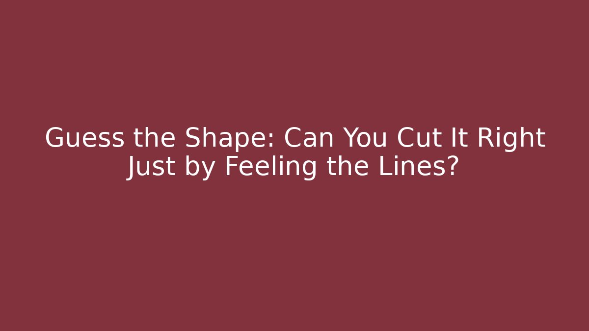 Guess the Shape: Can You Cut It Right Just by Feeling the Lines?