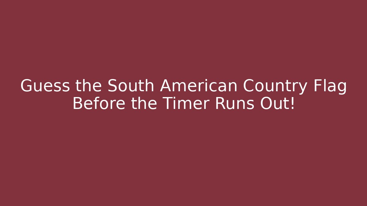 Guess the South American Country Flag Before the Timer Runs Out! - Método de Aprovação
