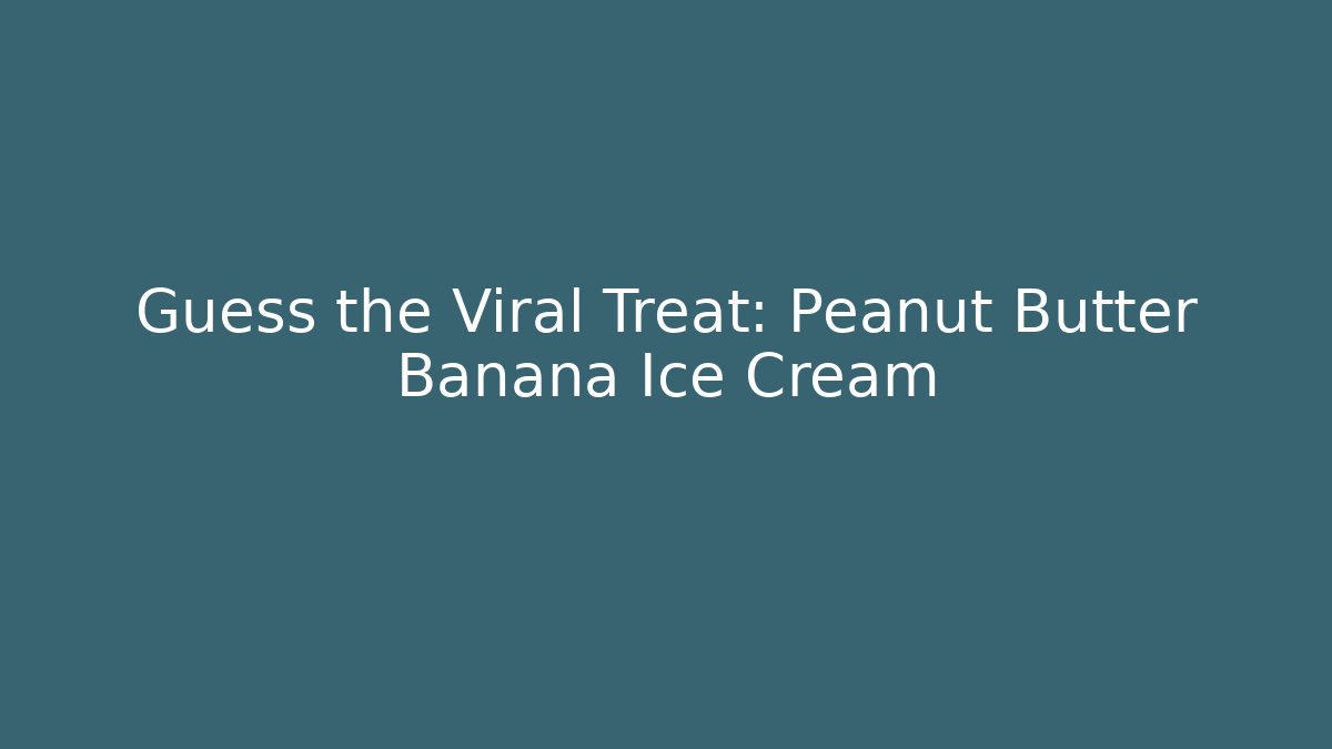 Guess the Viral Treat: Peanut Butter Banana Ice Cream