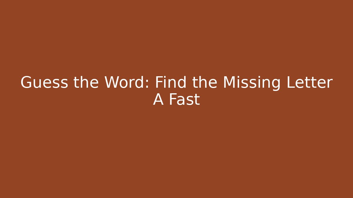 Guess the Word: Find the Missing Letter A Fast