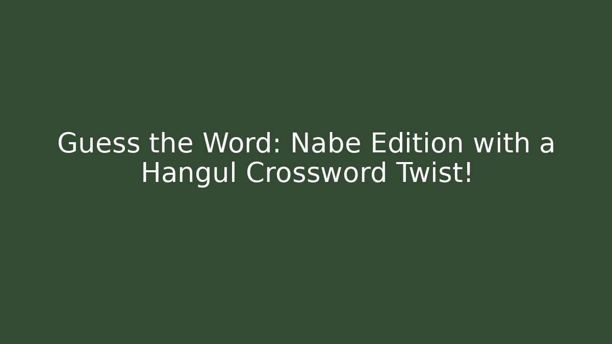Guess the Word: Nabe Edition with a Hangul Crossword Twist!