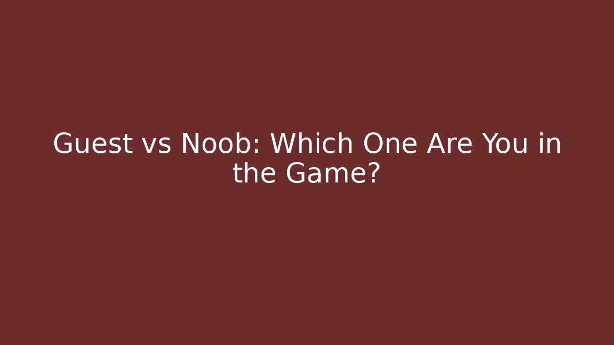Guest vs Noob: Which One Are You in the Game?