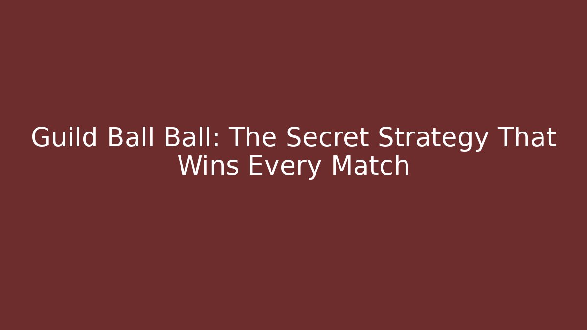 Guild Ball Ball: The Secret Strategy That Wins Every Match