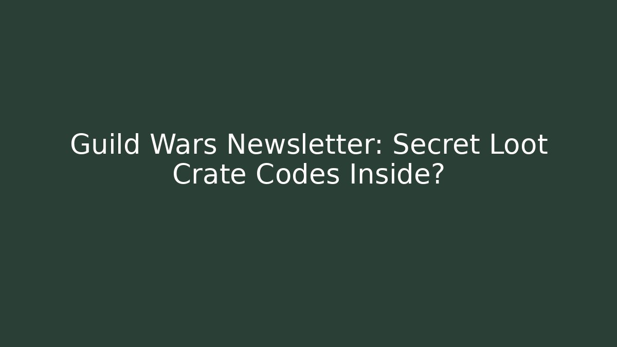 Guild Wars Newsletter: Secret Loot Crate Codes Inside?