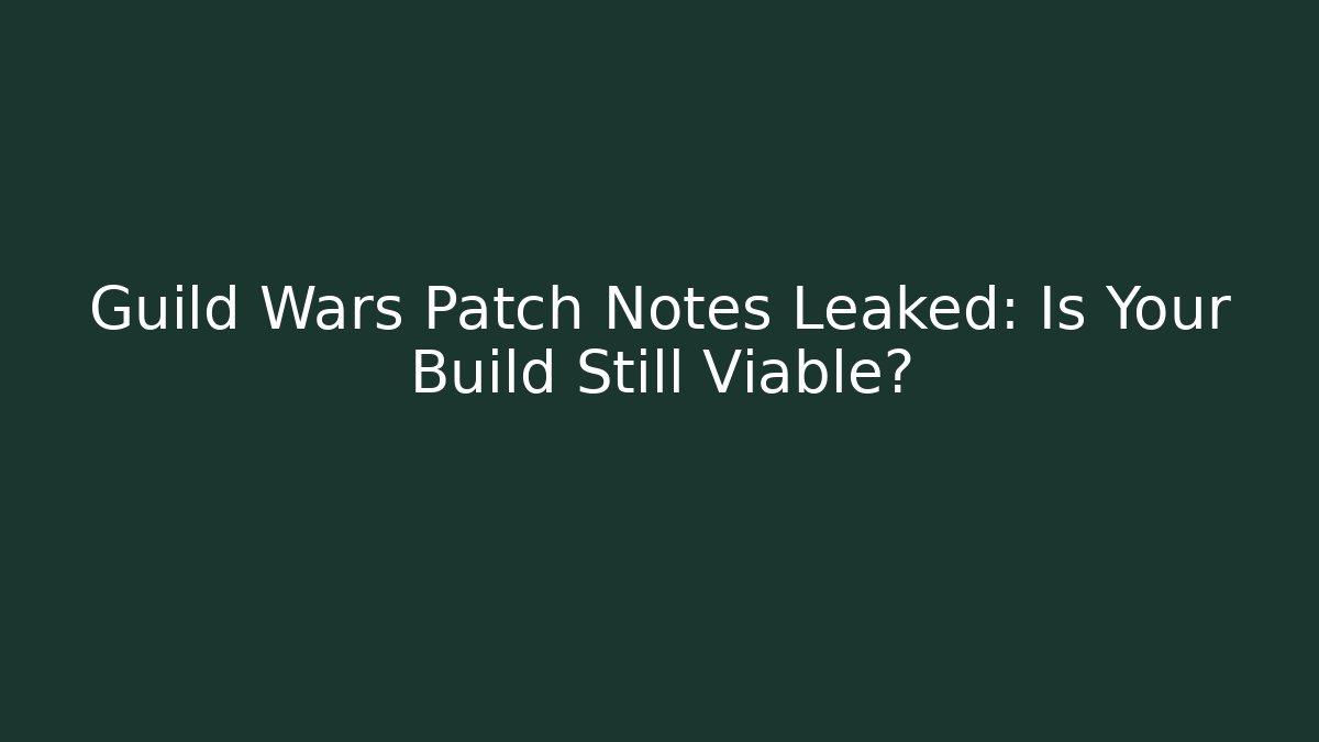 Guild Wars Patch Notes Leaked: Is Your Build Still Viable?