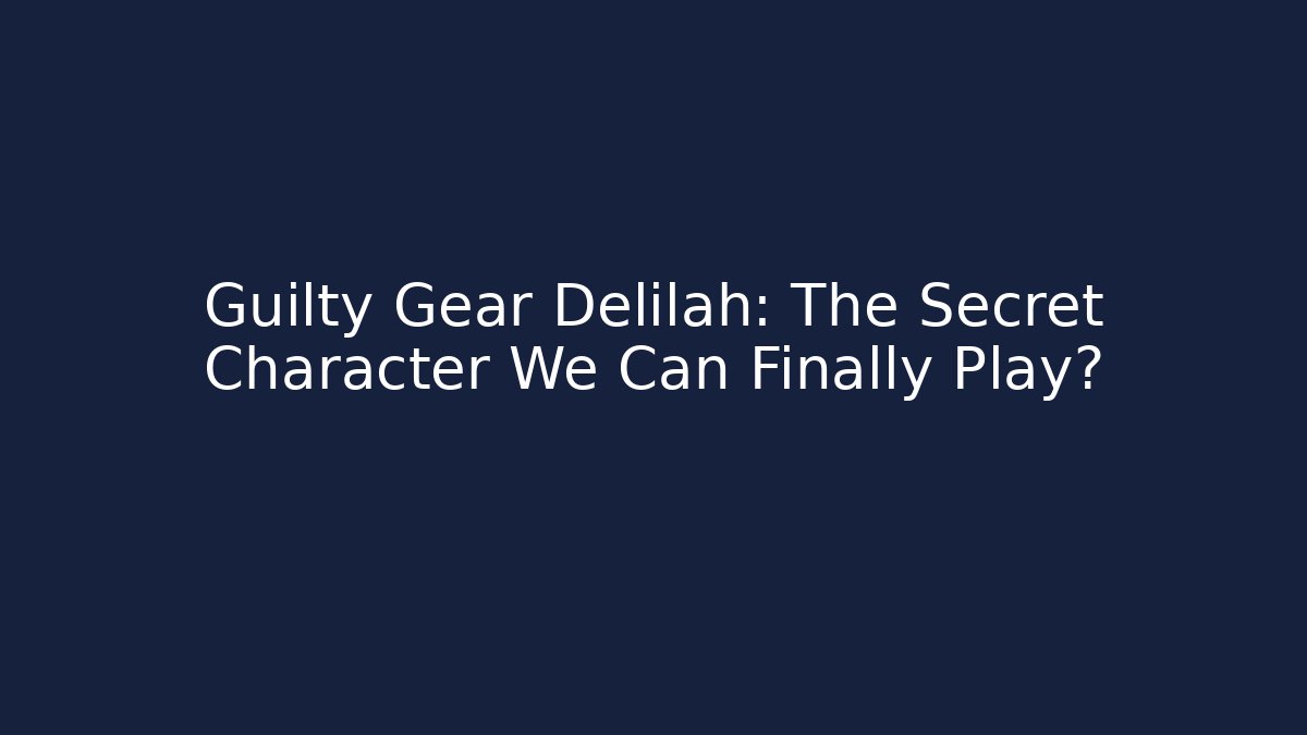 Guilty Gear Delilah: The Secret Character We Can Finally Play?