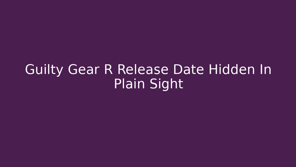 Guilty Gear R Release Date Hidden In Plain Sight