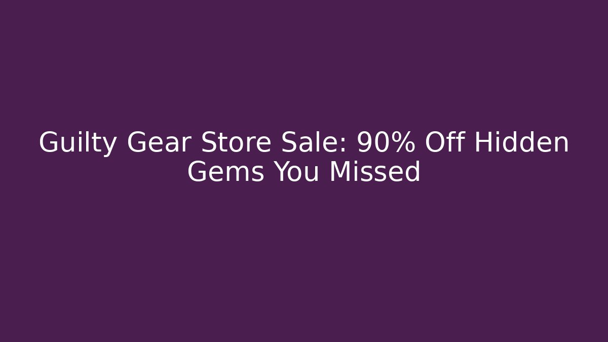 Guilty Gear Store Sale: 90% Off Hidden Gems You Missed