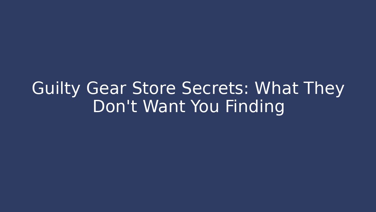 Guilty Gear Store Secrets: What They Don't Want You Finding
