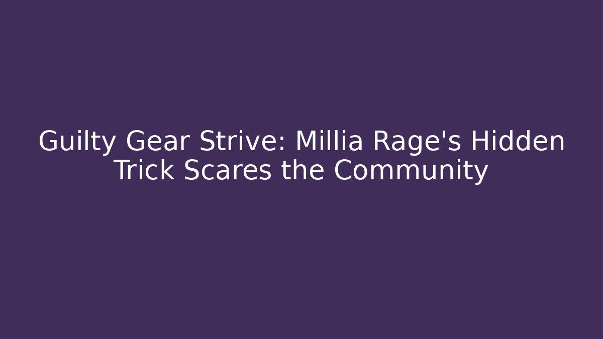 Guilty Gear Strive: Millia Rage's Hidden Trick Scares the Community