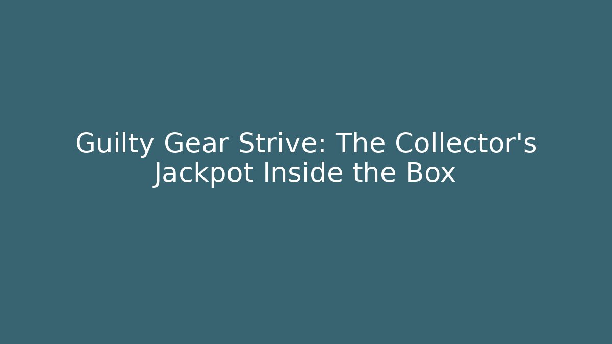 Guilty Gear Strive: The Collector’s Jackpot Inside the Box