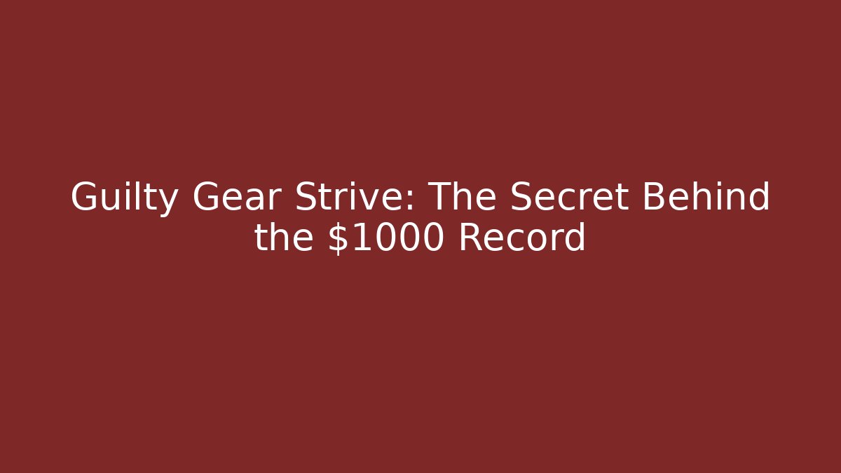 Guilty Gear Strive: The Secret Behind the $1000 Record