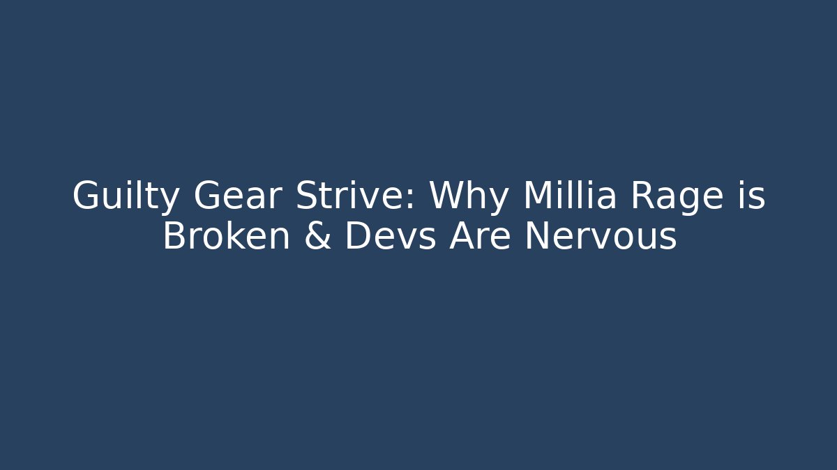 Guilty Gear Strive: Why Millia Rage is Broken & Devs Are Nervous