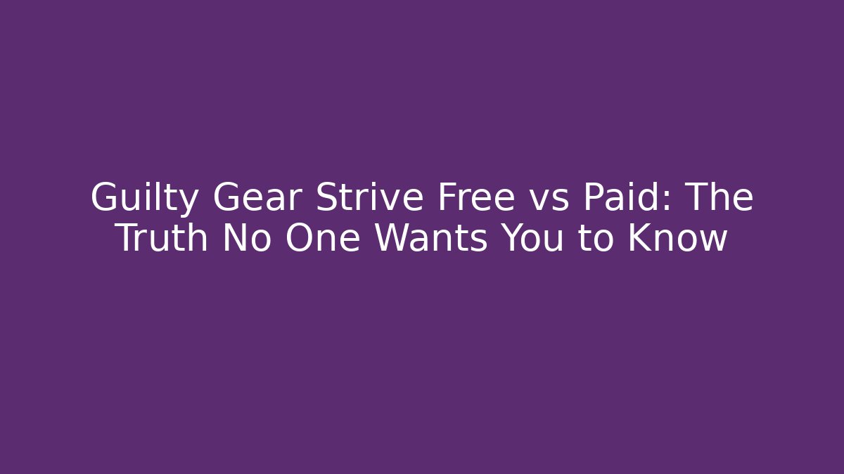 Guilty Gear Strive Free vs Paid: The Truth No One Wants You to Know