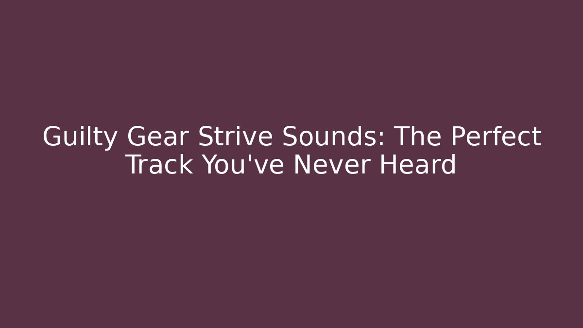 Guilty Gear Strive Sounds: The Perfect Track You’ve Never Heard
