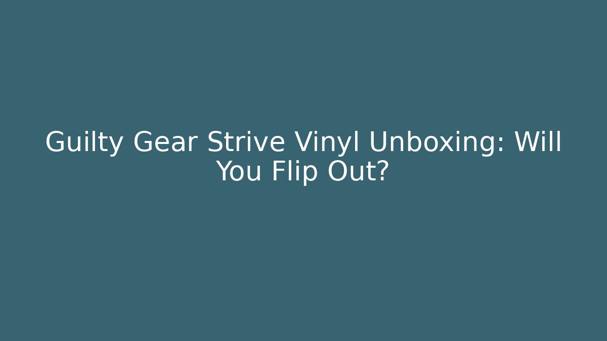 Guilty Gear Strive Vinyl Unboxing: Will You Flip Out?