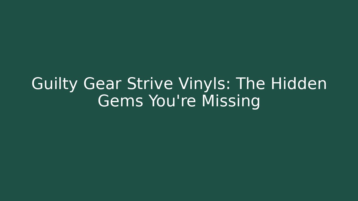 Guilty Gear Strive Vinyls: The Hidden Gems You’re Missing